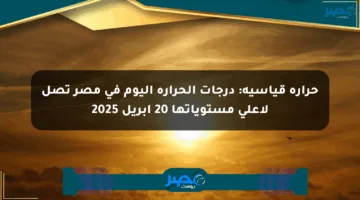 حرارة قياسية: درجات الحرارة اليوم في مصر تصل لأعلى مستوياتها 20 أبريل 2025
